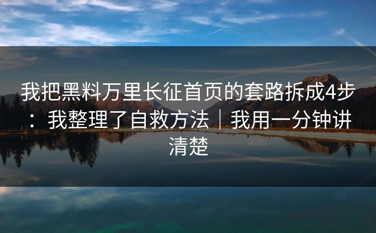我把黑料万里长征首页的套路拆成4步:我整理了自救方法|我用一分钟讲清楚