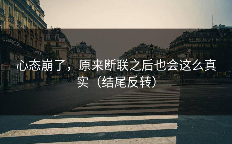 心态崩了,原来断联之后也会这么真实(结尾反转) 心态崩了,原来断联之后也会这么真实(结尾反转)