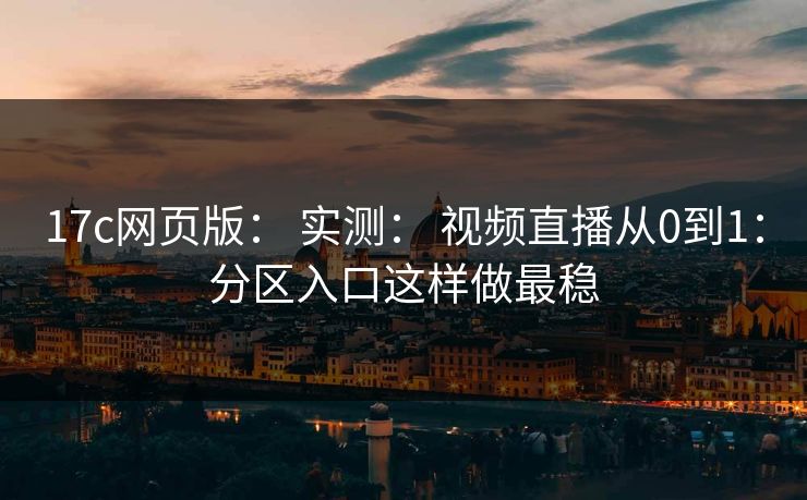 17c网页版: 实测: 视频直播从0到1:分区入口这样做最稳 17c网页版: 实测: 视频直播从0到1:分区入口这样做最稳