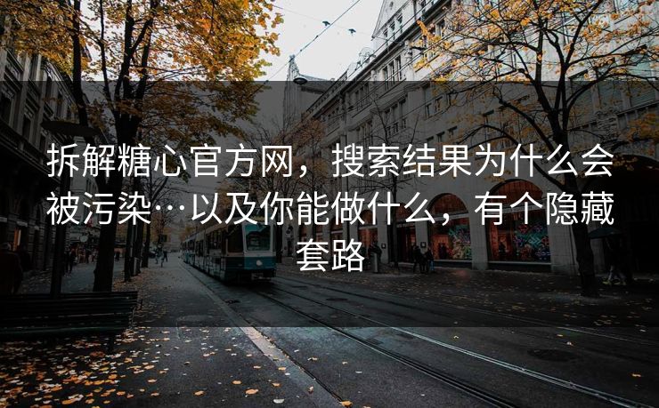 拆解糖心官方网,搜索结果为什么会被污染…以及你能做什么,有个隐藏套路 拆解糖心官方网,搜索结果为什么会被污染…以及你能做什么,有个隐藏套路